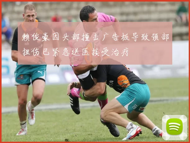 赖俊豪因头部撞击广告板导致颈部扭伤已紧急送医接受治疗