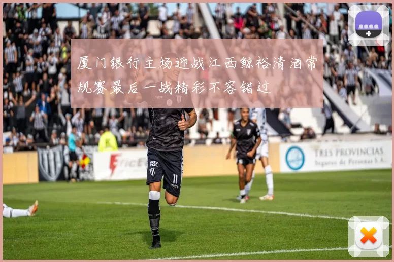 厦门银行主场迎战江西鲸裕清酒常规赛最后一战精彩不容错过