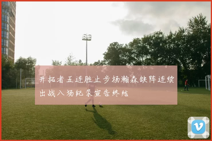 开拓者五连胜止步杨瀚森缺阵连续出战八场纪录宣告终结