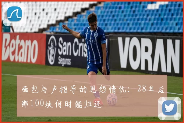 面包与卢指导的恩怨情仇：28年后那100块何时能归还