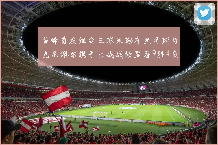 黄蜂首发组合三球米勒布里奇斯与克尼佩尔携手出战战绩显著9胜4负